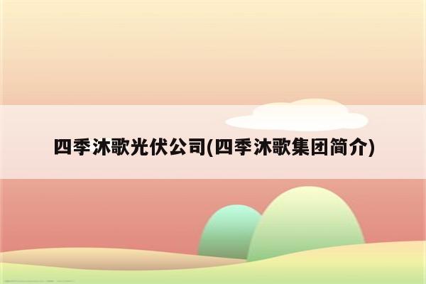 四季沐歌光伏公司(四季沐歌集团简介)