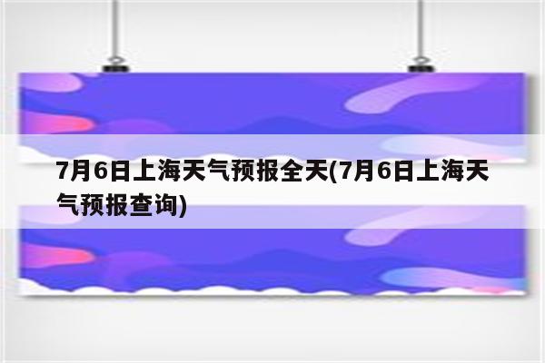 7月6日上海天气预报全天(7月6日上海天气预报查询)