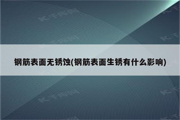 钢筋表面无锈蚀(钢筋表面生锈有什么影响)