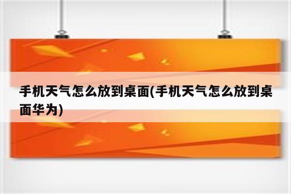 手机天气怎么放到桌面(手机天气怎么放到桌面华为)