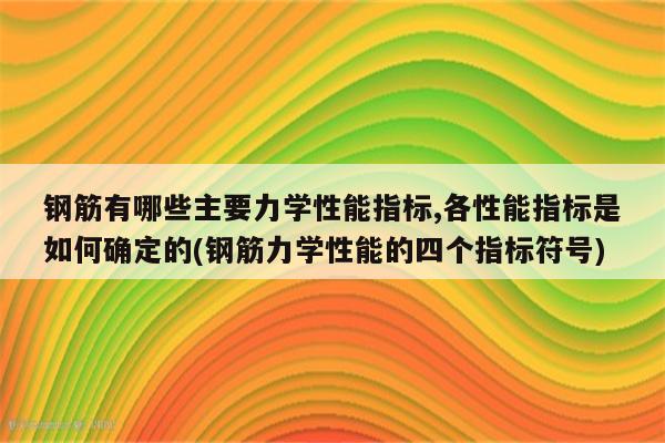 钢筋有哪些主要力学性能指标,各性能指标是如何确定的(钢筋力学性能的四个指标符号)