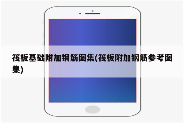 筏板基础附加钢筋图集(筏板附加钢筋参考图集)