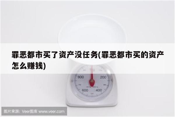 罪恶都市买了资产没任务(罪恶都市买的资产怎么赚钱)