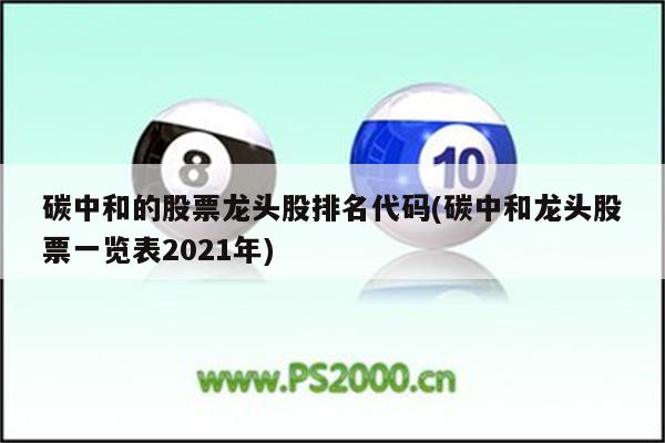 碳中和的股票龙头股排名代码(碳中和龙头股票一览表2021年)