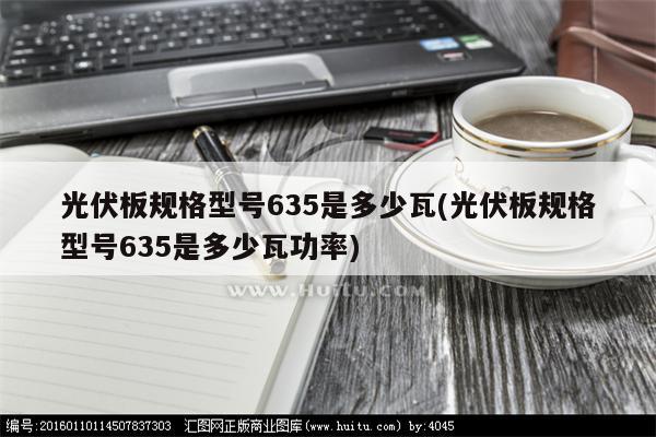 光伏板规格型号635是多少瓦(光伏板规格型号635是多少瓦功率)