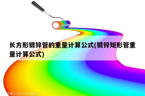 长方形镀锌管的重量计算公式(镀锌矩形管重量计算公式)