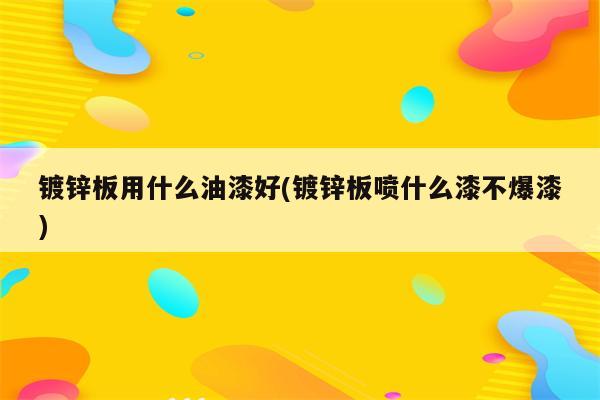 镀锌板用什么油漆好(镀锌板喷什么漆不爆漆)