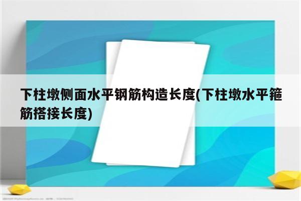 下柱墩侧面水平钢筋构造长度(下柱墩水平箍筋搭接长度)