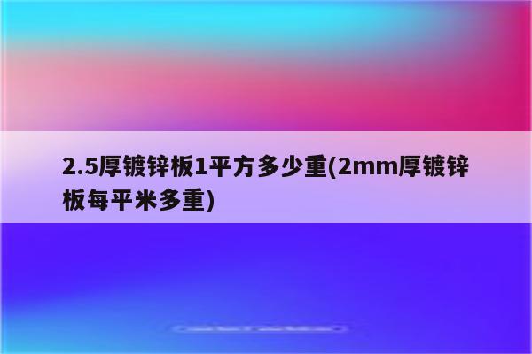 2.5厚镀锌板1平方多少重(2mm厚镀锌板每平米多重)