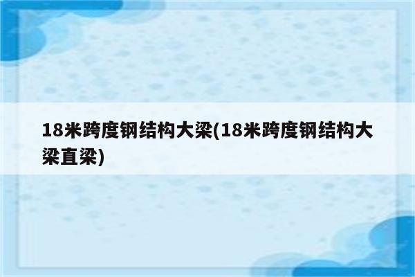 18米跨度钢结构大梁(18米跨度钢结构大梁直梁)