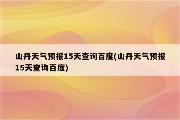 山丹天气预报15天查询百度(山丹天气预报15天查询百度)