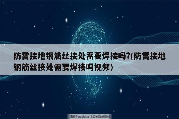 防雷接地钢筋丝接处需要焊接吗?(防雷接地钢筋丝接处需要焊接吗视频)