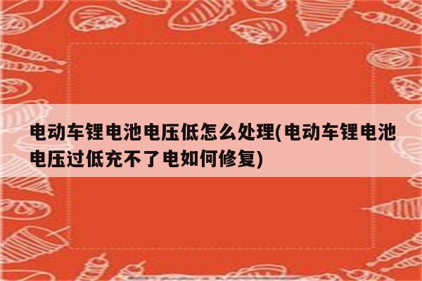 电动车锂电池电压低怎么处理(电动车锂电池电压过低充不了电如何修复)