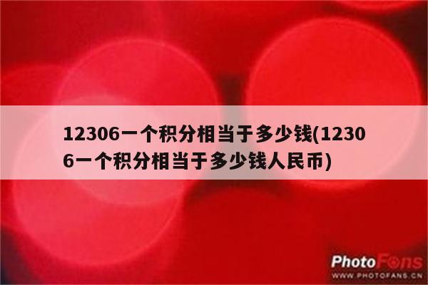 12306一个积分相当于多少钱(12306一个积分相当于多少钱人民币)