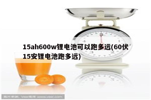 15ah600w锂电池可以跑多远(60伏15安锂电池跑多远)