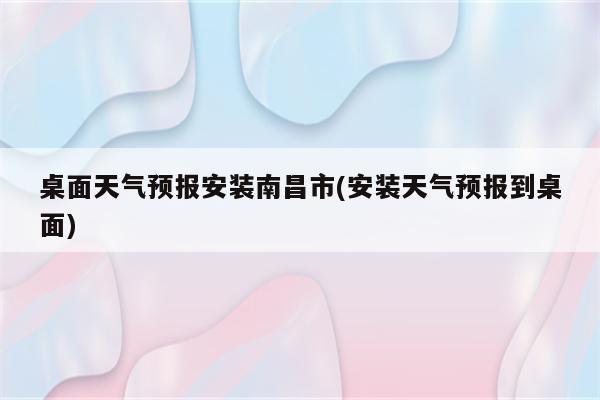 桌面天气预报安装南昌市(安装天气预报到桌面)