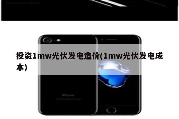 投资1mw光伏发电造价(1mw光伏发电成本)