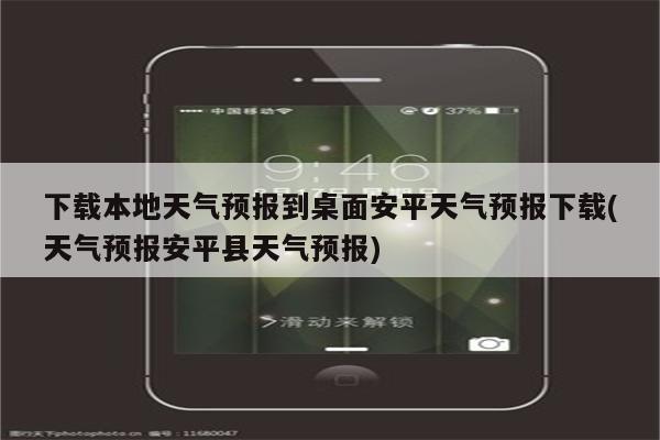 下载本地天气预报到桌面安平天气预报下载(天气预报安平县天气预报)