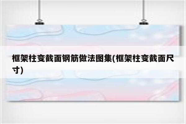 框架柱变截面钢筋做法图集(框架柱变截面尺寸)