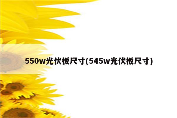 550w光伏板尺寸(545w光伏板尺寸)