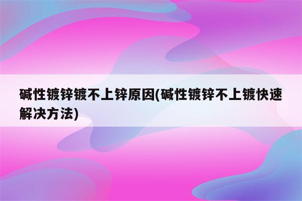 碱性镀锌镀不上锌原因(碱性镀锌不上镀快速解决方法)