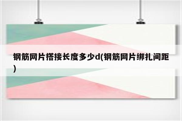 钢筋网片搭接长度多少d(钢筋网片绑扎间距)