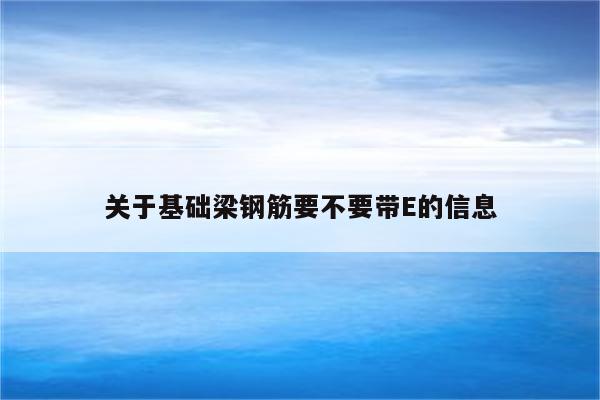 关于基础梁钢筋要不要带E的信息