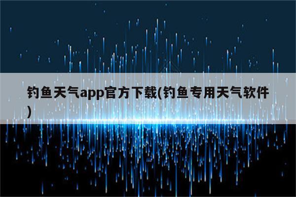 钓鱼天气app官方下载(钓鱼专用天气软件)