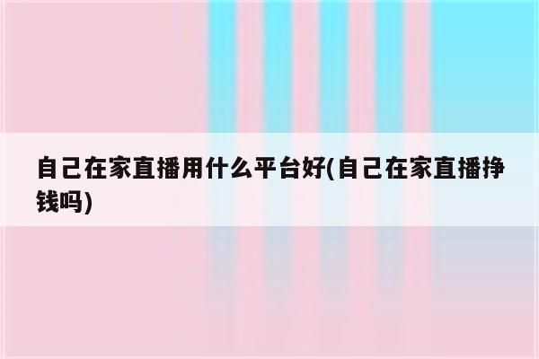 自己在家直播用什么平台好(自己在家直播挣钱吗)