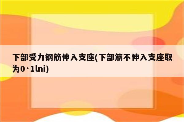 下部受力钢筋伸入支座(下部筋不伸入支座取为0·1lni)