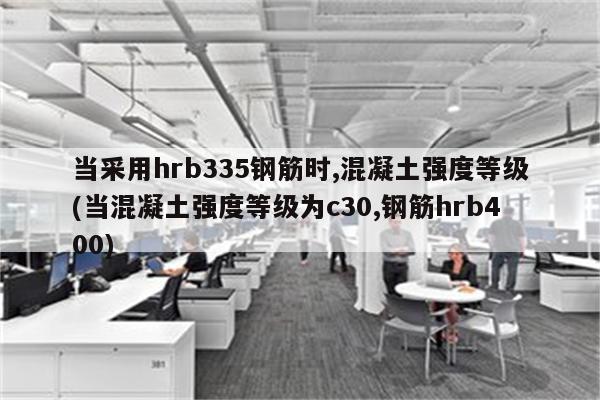 当采用hrb335钢筋时,混凝土强度等级(当混凝土强度等级为c30,钢筋hrb400)