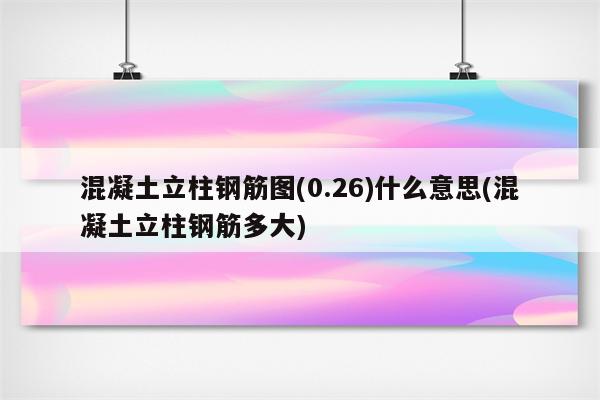 混凝土立柱钢筋图(0.26)什么意思(混凝土立柱钢筋多大)