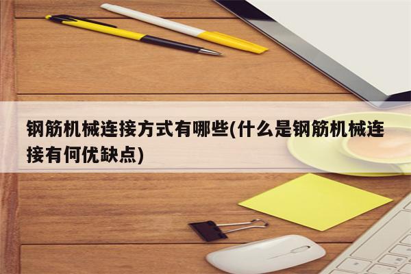 钢筋机械连接方式有哪些(什么是钢筋机械连接有何优缺点)