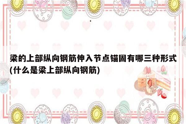 梁的上部纵向钢筋伸入节点锚固有哪三种形式(什么是梁上部纵向钢筋)