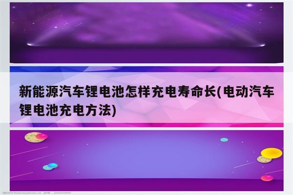 新能源汽车锂电池怎样充电寿命长(电动汽车锂电池充电方法)