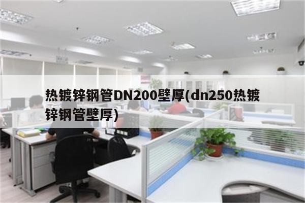 热镀锌钢管DN200壁厚(dn250热镀锌钢管壁厚)