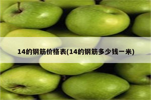 14的钢筋价格表(14的钢筋多少钱一米)