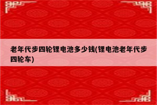 老年代步四轮锂电池多少钱(锂电池老年代步四轮车)