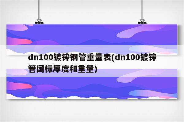 dn100镀锌钢管重量表(dn100镀锌管国标厚度和重量)