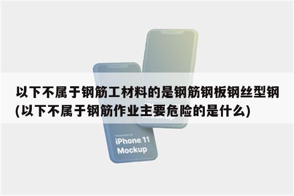 以下不属于钢筋工材料的是钢筋钢板钢丝型钢(以下不属于钢筋作业主要危险的是什么)