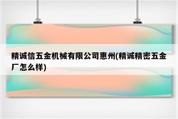 精诚信五金机械有限公司惠州(精诚精密五金厂怎么样)