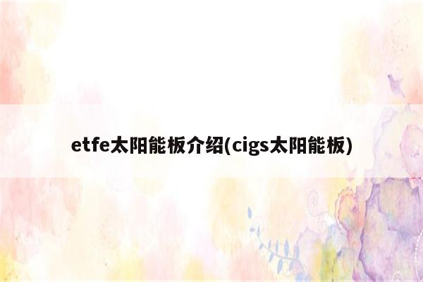 etfe太阳能板介绍(cigs太阳能板)