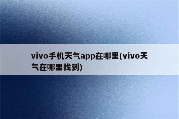 vivo手机天气app在哪里(vivo天气在哪里找到)