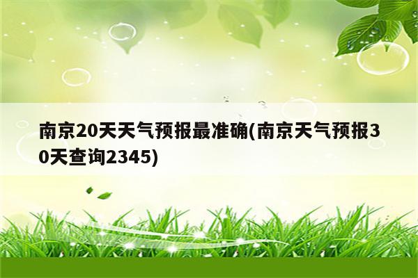 南京20天天气预报最准确(南京天气预报30天查询2345)