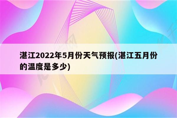 湛江2022年5月份天气预报(湛江五月份的温度是多少)