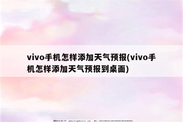 vivo手机怎样添加天气预报(vivo手机怎样添加天气预报到桌面)