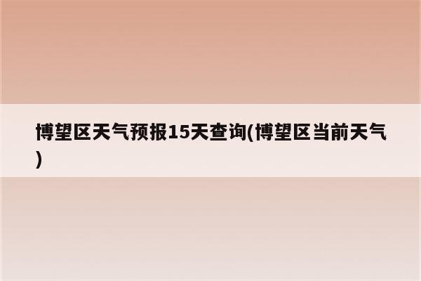 博望区天气预报15天查询(博望区当前天气)