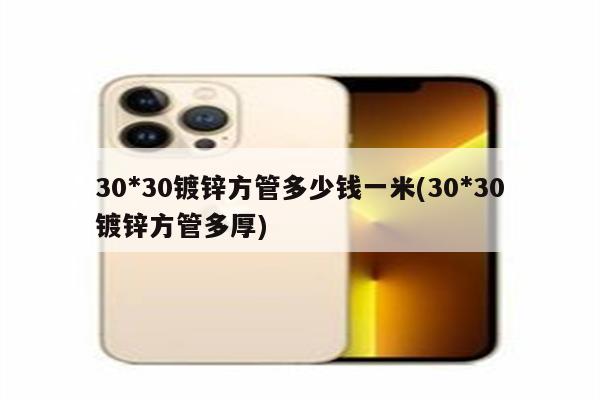 30*30镀锌方管多少钱一米(30*30镀锌方管多厚)