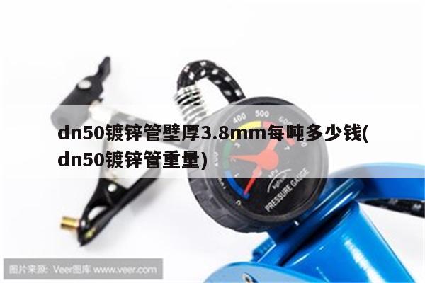 dn50镀锌管壁厚3.8mm每吨多少钱(dn50镀锌管重量)