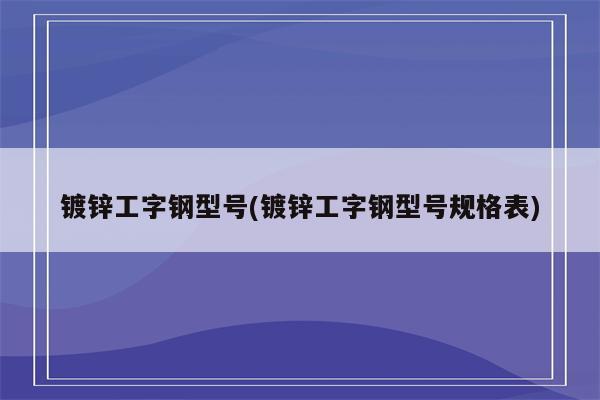 镀锌工字钢型号(镀锌工字钢型号规格表)